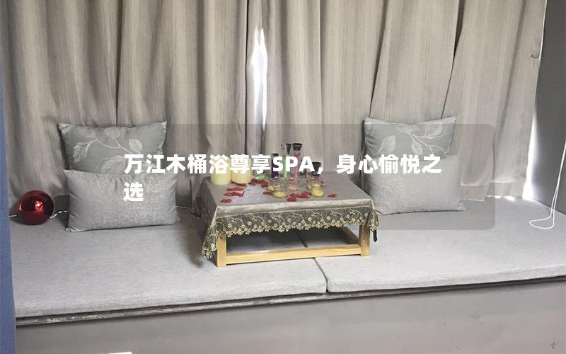 万江木桶浴尊享SPA，身心愉悦之选