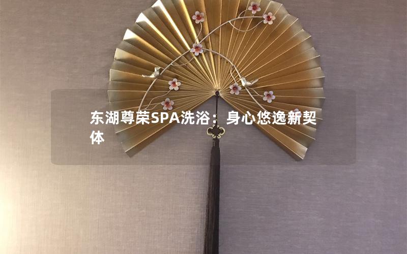 东湖尊荣SPA洗浴：身心悠逸新契体