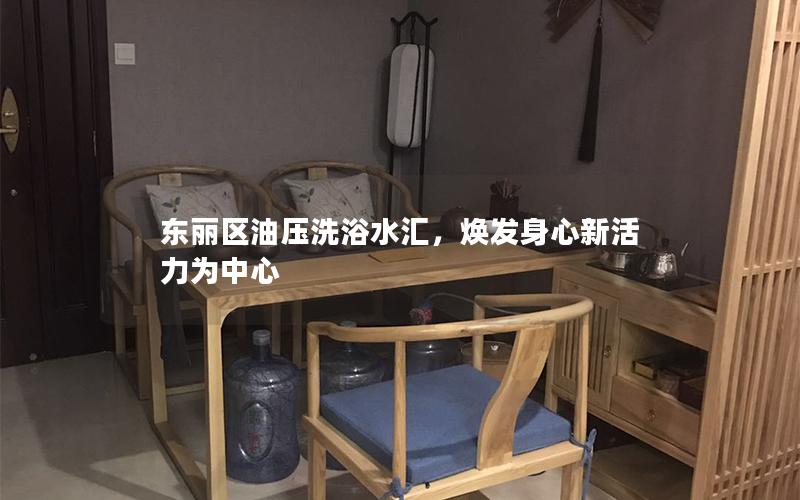 东丽区油压洗浴水汇，焕发身心新活力为中心