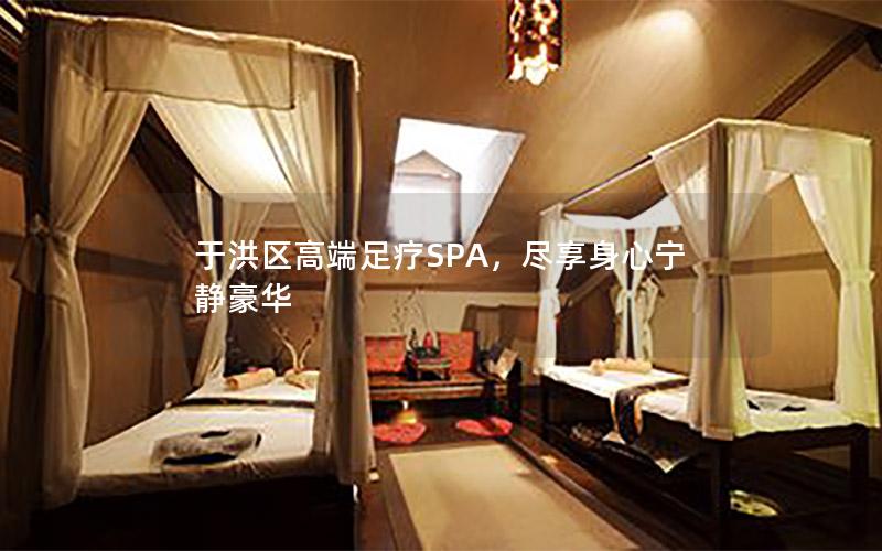 于洪区高端足疗SPA，尽享身心宁静豪华