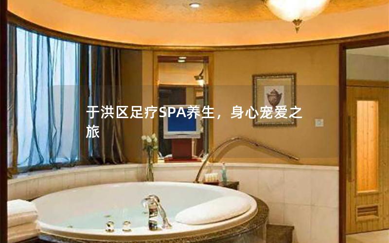 于洪区足疗SPA养生，身心宠爱之旅