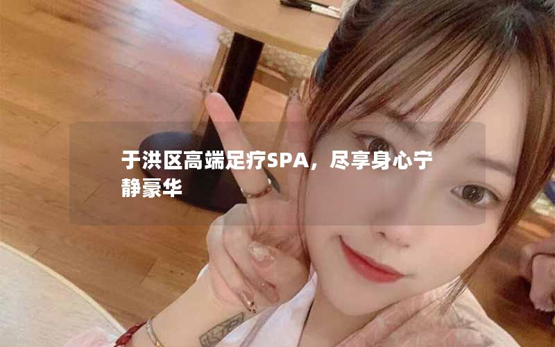 于洪区高端足疗SPA，尽享身心宁静豪华