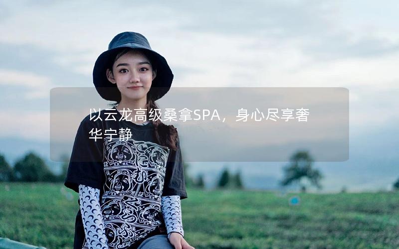 以云龙高级桑拿SPA，身心尽享奢华宁静