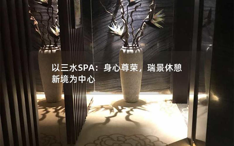 以三水SPA：身心尊荣，瑞景休憩新境为中心