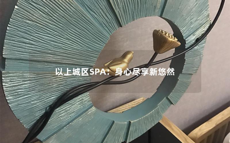 以上城区SPA：身心尽享新悠然