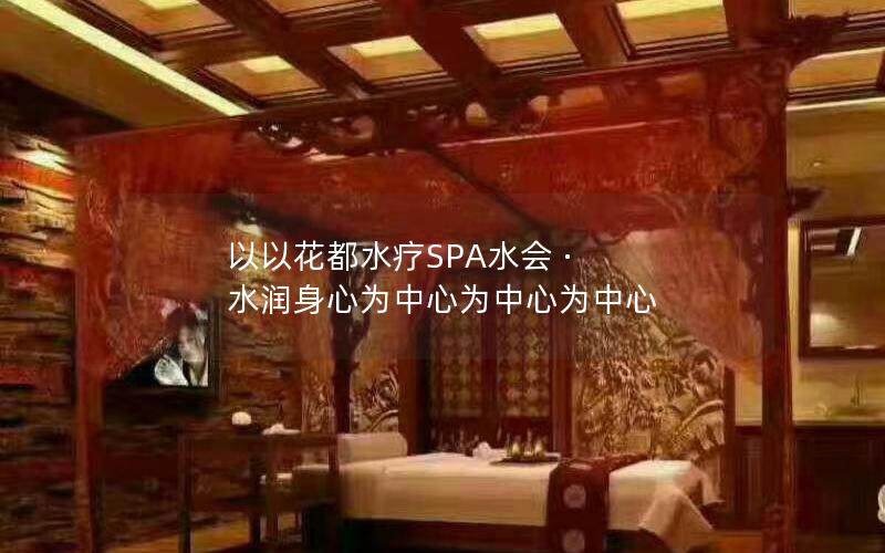 以以花都水疗SPA水会 · 水润身心为中心为中心为中心