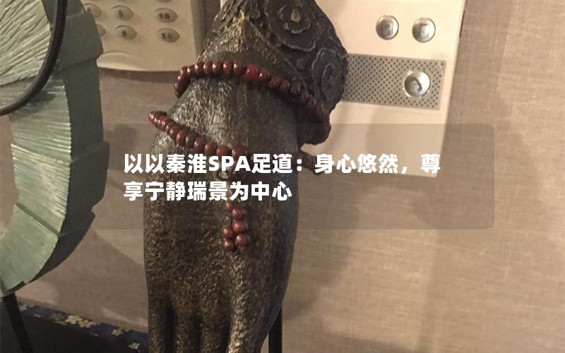 以以秦淮SPA足道：身心悠然，尊享宁静瑞景为中心