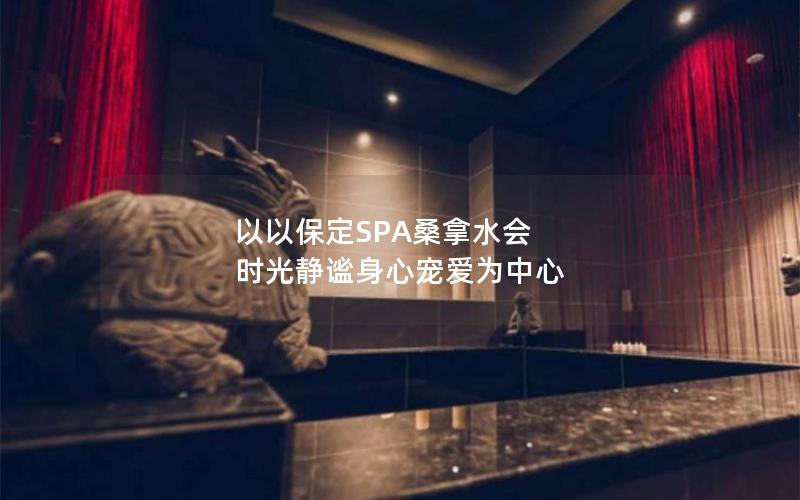 以以保定SPA桑拿水会 时光静谧身心宠爱为中心