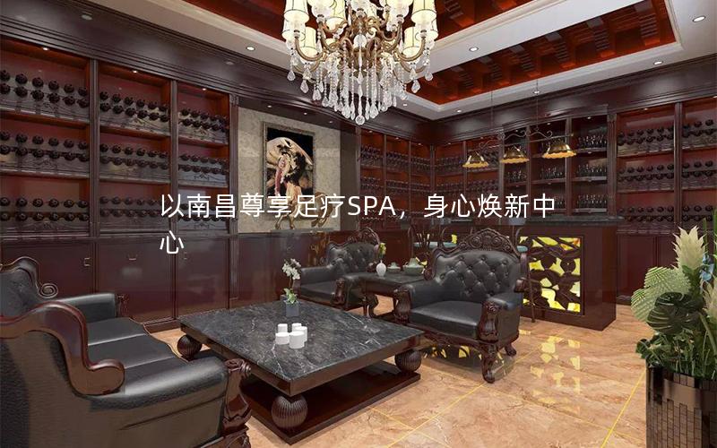 以南昌尊享足疗SPA，身心焕新中心