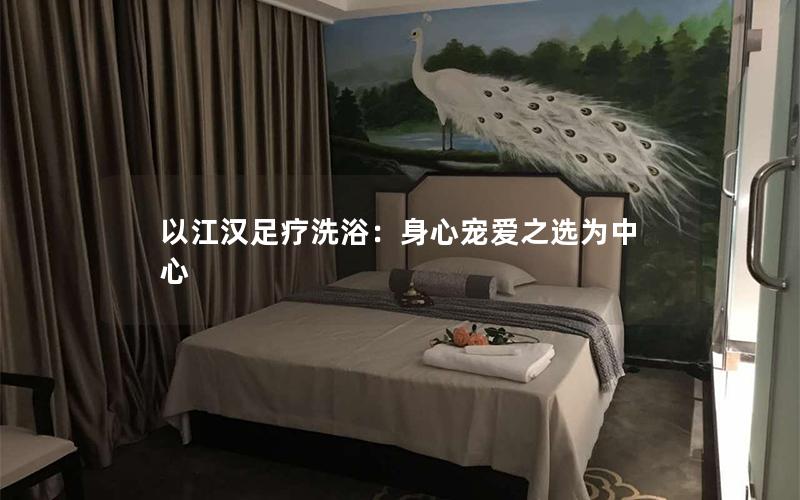 以江汉足疗洗浴：身心宠爱之选为中心