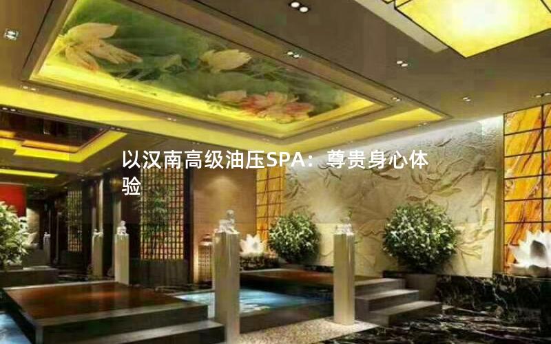 以汉南高级油压SPA：尊贵身心体验