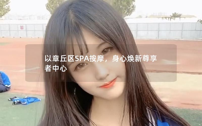 以章丘区SPA按摩，身心焕新尊享者中心