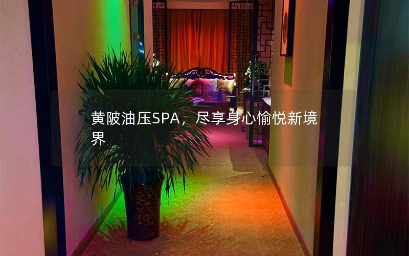 黄陂油压SPA，尽享身心愉悦新境界